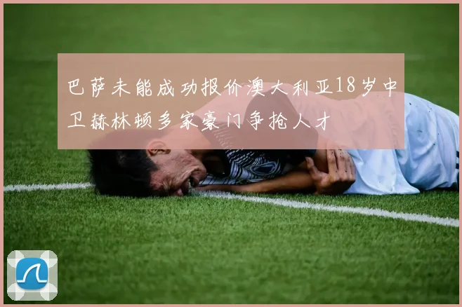 巴萨未能成功报价澳大利亚18岁中卫赫林顿多家豪门争抢人才