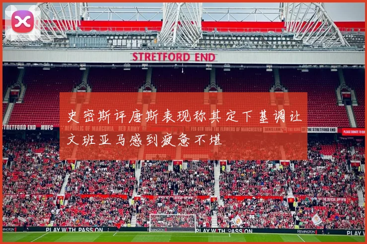 史密斯评唐斯表现称其定下基调让文班亚马感到疲惫不堪
