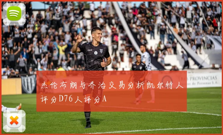 杰伦布朗与乔治交易分析凯尔特人评分D76人评分A