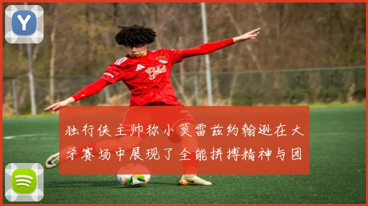 独行侠主帅称小莫雷兹约翰逊在大学赛场中展现了全能拼搏精神与团队奉献精神