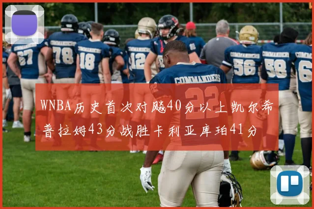 WNBA历史首次对飚40分以上凯尔希普拉姆43分战胜卡利亚库珀41分