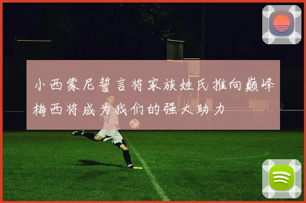 小西蒙尼誓言将家族姓氏推向巅峰梅西将成为我们的强大助力