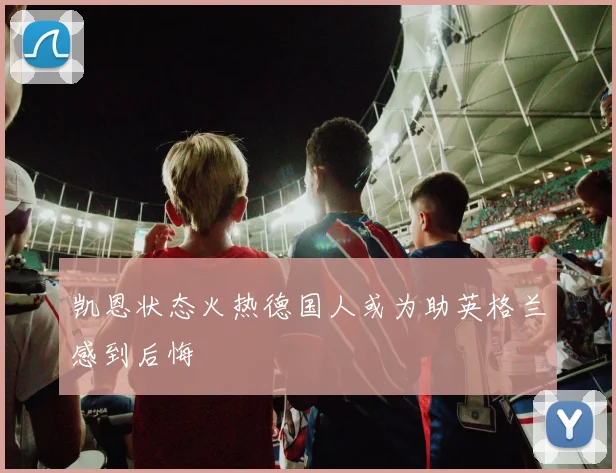 凯恩状态火热德国人或为助英格兰感到后悔
