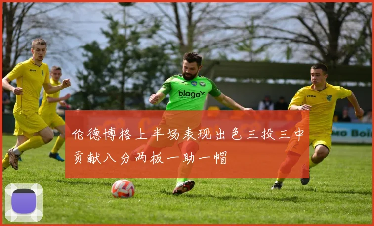伦德博格上半场表现出色三投三中贡献八分两板一助一帽