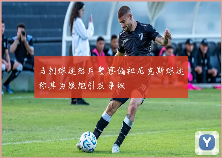 马刺球迷怒斥警察偏袒尼克斯球迷称其为娘炮引发争议