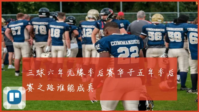 三球六年无缘季后赛华子五年季后赛之路谁能成真
