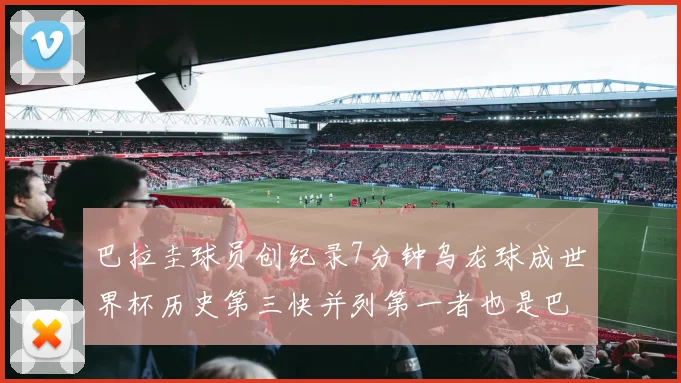 巴拉圭球员创纪录7分钟乌龙球成世界杯历史第三快并列第一者也是巴拉圭人
