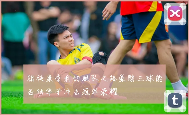 赌徒康奈利的狼队之路豪赌三球能否助华子冲击冠军荣耀